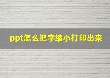 ppt怎么把字缩小打印出来