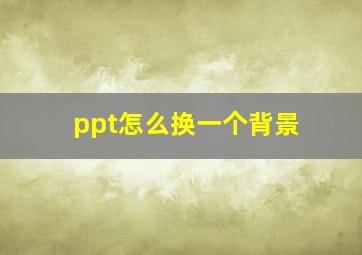 ppt怎么换一个背景