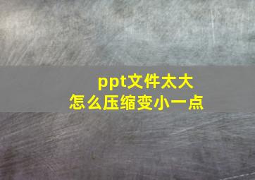 ppt文件太大怎么压缩变小一点