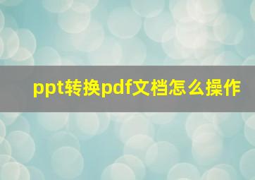 ppt转换pdf文档怎么操作