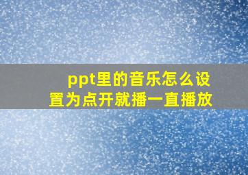 ppt里的音乐怎么设置为点开就播一直播放