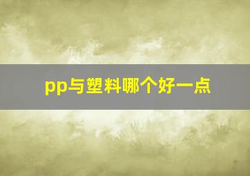 pp与塑料哪个好一点