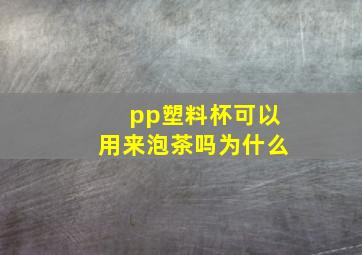 pp塑料杯可以用来泡茶吗为什么