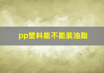 pp塑料能不能装油脂