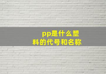 pp是什么塑料的代号和名称