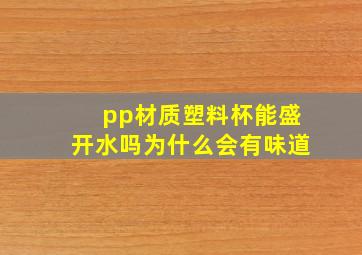 pp材质塑料杯能盛开水吗为什么会有味道