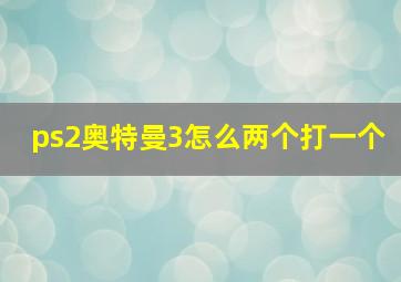 ps2奥特曼3怎么两个打一个