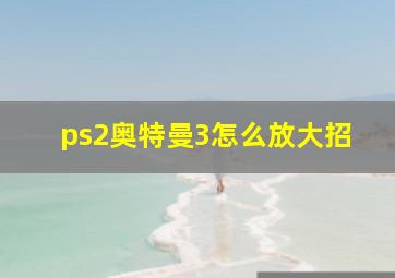 ps2奥特曼3怎么放大招