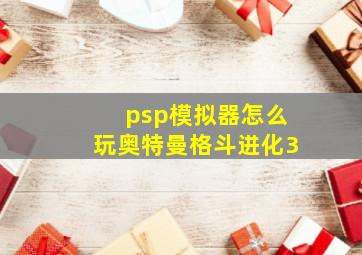 psp模拟器怎么玩奥特曼格斗进化3