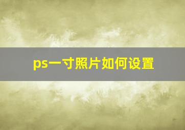 ps一寸照片如何设置