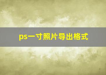 ps一寸照片导出格式