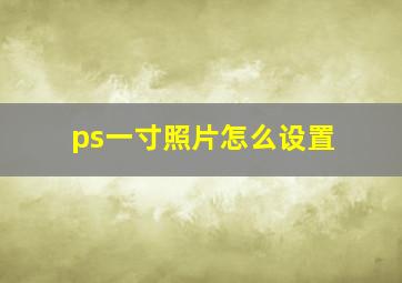 ps一寸照片怎么设置