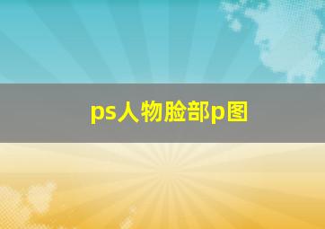 ps人物脸部p图