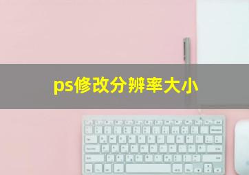 ps修改分辨率大小