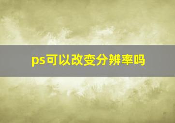 ps可以改变分辨率吗