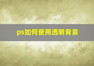 ps如何使用透明背景