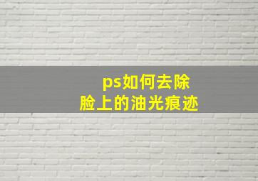 ps如何去除脸上的油光痕迹