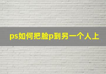 ps如何把脸p到另一个人上