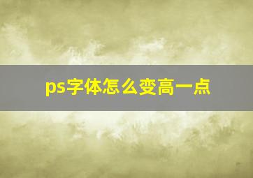 ps字体怎么变高一点