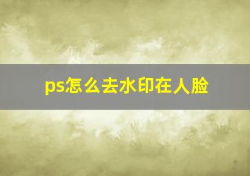 ps怎么去水印在人脸