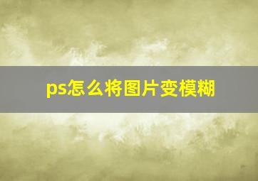 ps怎么将图片变模糊