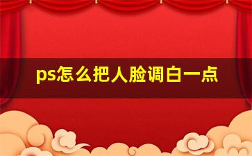 ps怎么把人脸调白一点