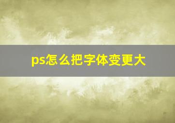 ps怎么把字体变更大