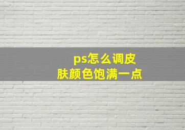 ps怎么调皮肤颜色饱满一点