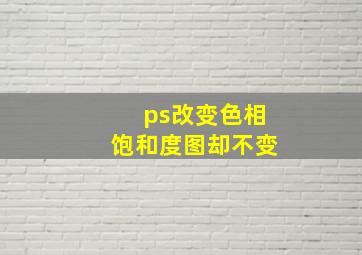 ps改变色相饱和度图却不变