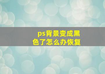 ps背景变成黑色了怎么办恢复