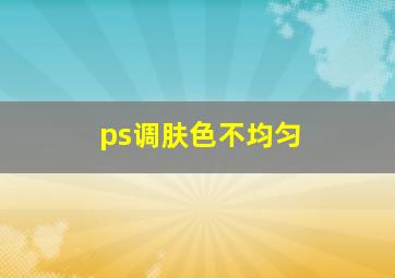 ps调肤色不均匀