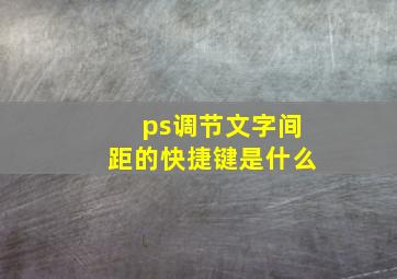 ps调节文字间距的快捷键是什么