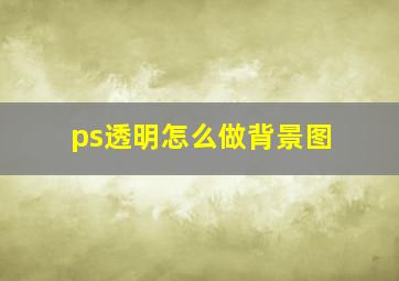 ps透明怎么做背景图