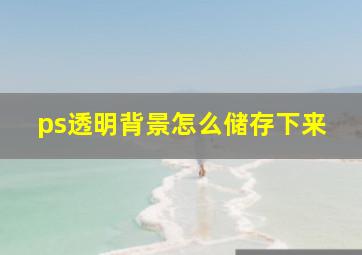 ps透明背景怎么储存下来