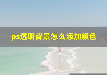 ps透明背景怎么添加颜色