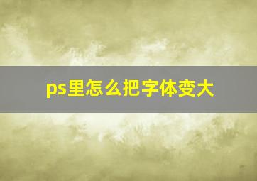 ps里怎么把字体变大