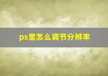 ps里怎么调节分辨率