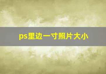 ps里边一寸照片大小