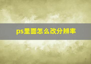 ps里面怎么改分辨率