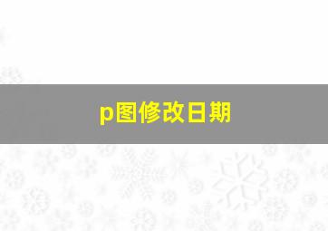 p图修改日期