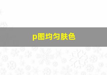 p图均匀肤色