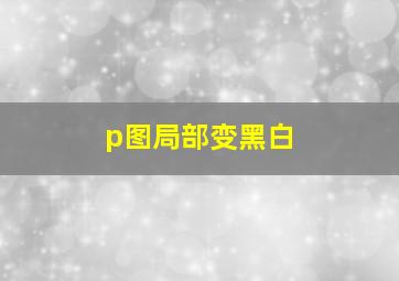 p图局部变黑白