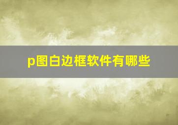 p图白边框软件有哪些