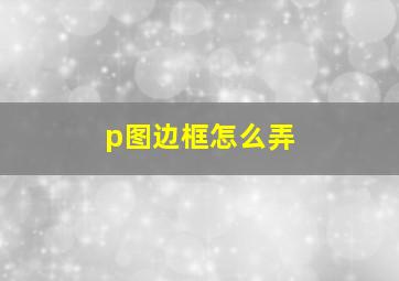 p图边框怎么弄