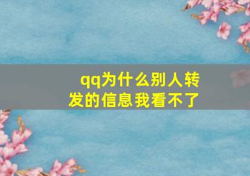 qq为什么别人转发的信息我看不了