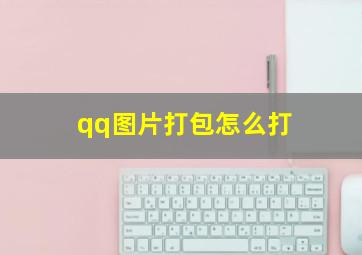 qq图片打包怎么打