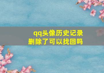 qq头像历史记录删除了可以找回吗