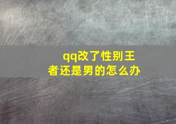 qq改了性别王者还是男的怎么办