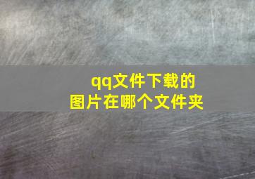 qq文件下载的图片在哪个文件夹