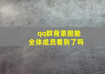 qq群背景图能全体成员看到了吗